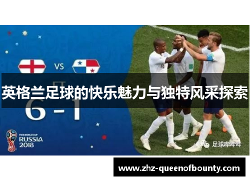 英格兰足球的快乐魅力与独特风采探索 英格兰足球的快乐魅力与独特风采探索