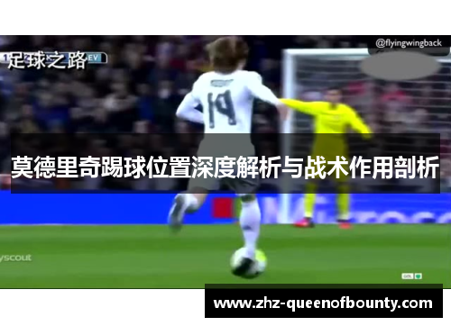 莫德里奇踢球位置深度解析与战术作用剖析