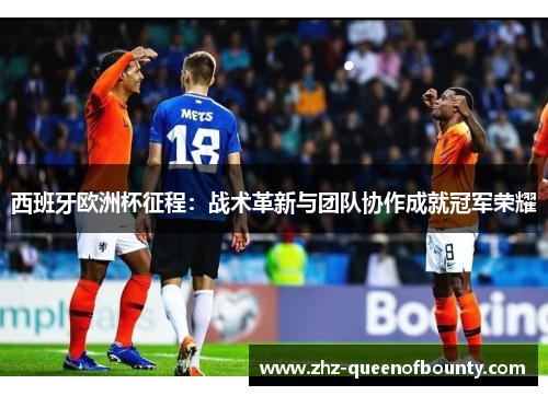 西班牙欧洲杯征程:战术革新与团队协作成就冠军荣耀 西班牙欧洲杯征程:战术革新与团队协作成就冠军荣耀