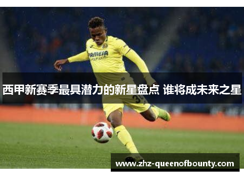 西甲新赛季最具潜力的新星盘点 谁将成未来之星