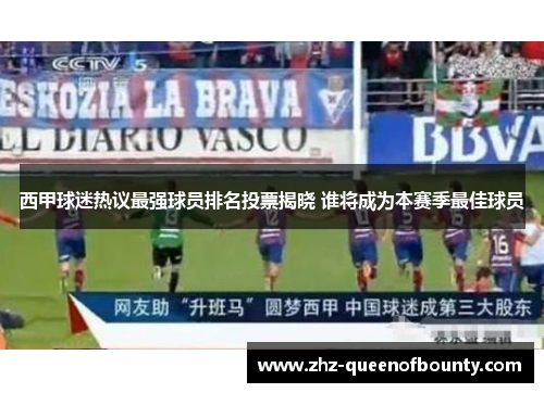 西甲球迷热议最强球员排名投票揭晓 谁将成为本赛季最佳球员