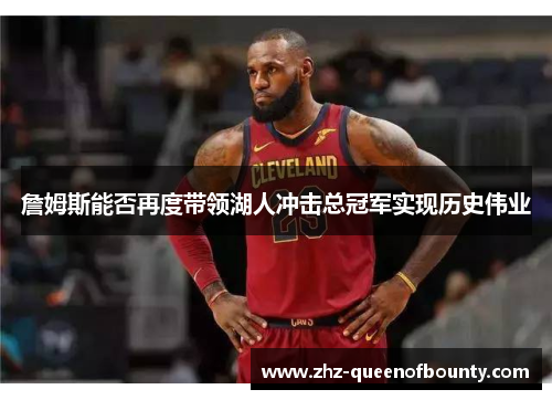詹姆斯能否再度带领湖人冲击总冠军实现历史伟业 詹姆斯能否再度带领湖人冲击总冠军实现历史伟业