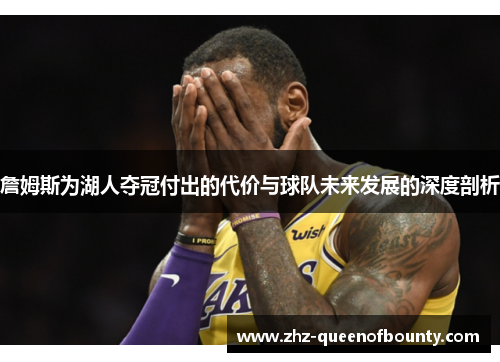 詹姆斯为湖人夺冠付出的代价与球队未来发展的深度剖析 詹姆斯为湖人夺冠付出的代价与球队未来发展的深度剖析