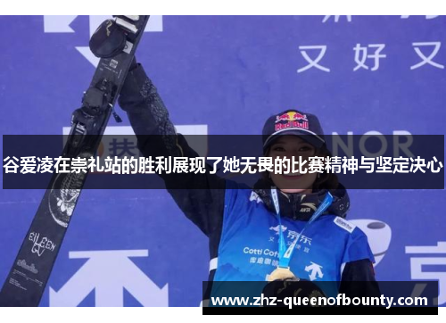 谷爱凌在崇礼站的胜利展现了她无畏的比赛精神与坚定决心