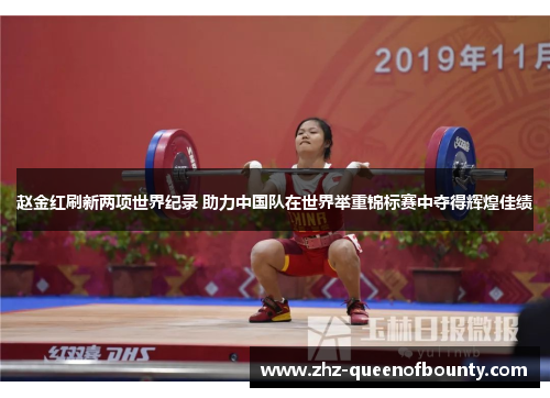 赵金红刷新两项世界纪录 助力中国队在世界举重锦标赛中夺得辉煌佳绩 赵金红刷新两项世界纪录 助力中国队在世界举重锦标赛中夺得辉煌佳绩