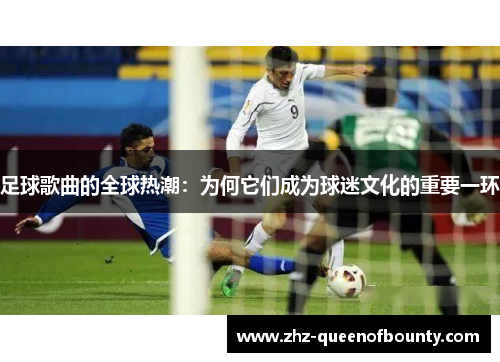足球歌曲的全球热潮:为何它们成为球迷文化的重要一环 足球歌曲的全球热潮:为何它们成为球迷文化的重要一环