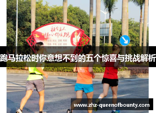 跑马拉松时你意想不到的五个惊喜与挑战解析 跑马拉松时你意想不到的五个惊喜与挑战解析