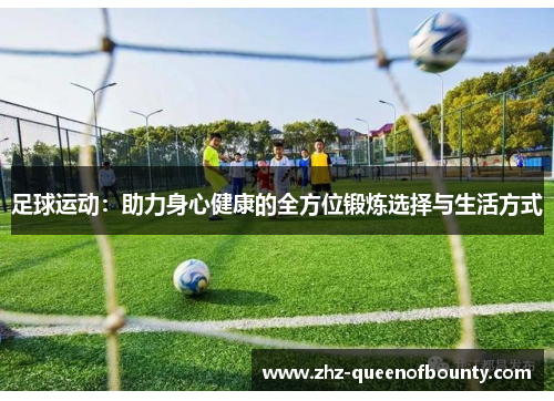 足球运动:助力身心健康的全方位锻炼选择与生活方式 足球运动:助力身心健康的全方位锻炼选择与生活方式