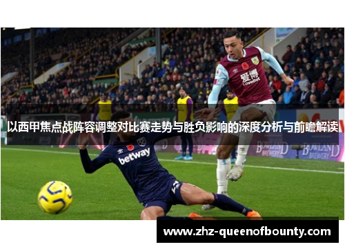 以西甲焦点战阵容调整对比赛走势与胜负影响的深度分析与前瞻解读 以西甲焦点战阵容调整对比赛走势与胜负影响的深度分析与前瞻解读