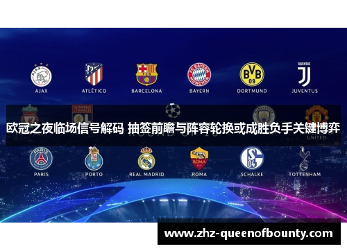 欧冠之夜临场信号解码 抽签前瞻与阵容轮换或成胜负手关键博弈 欧冠之夜临场信号解码 抽签前瞻与阵容轮换或成胜负手关键博弈