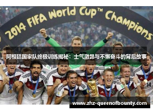阿根廷国家队终极训练揭秘：士气激昂与不懈奋斗的背后故事