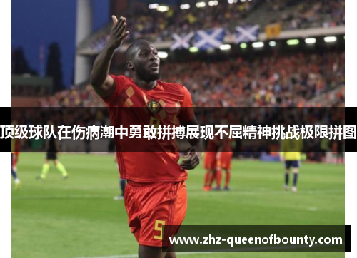 顶级球队在伤病潮中勇敢拼搏展现不屈精神挑战极限拼图 顶级球队在伤病潮中勇敢拼搏展现不屈精神挑战极限拼图