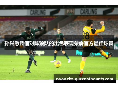 孙兴慜凭借对阵狼队的出色表现荣膺官方最佳球员 孙兴慜凭借对阵狼队的出色表现荣膺官方最佳球员