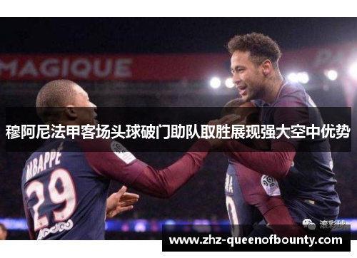 穆阿尼法甲客场头球破门助队取胜展现强大空中优势