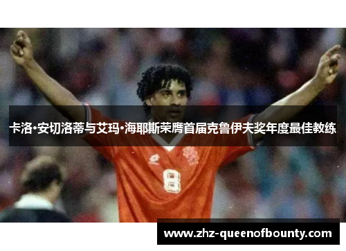 卡洛·安切洛蒂与艾玛·海耶斯荣膺首届克鲁伊夫奖年度最佳教练