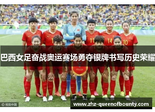 巴西女足奋战奥运赛场勇夺银牌书写历史荣耀