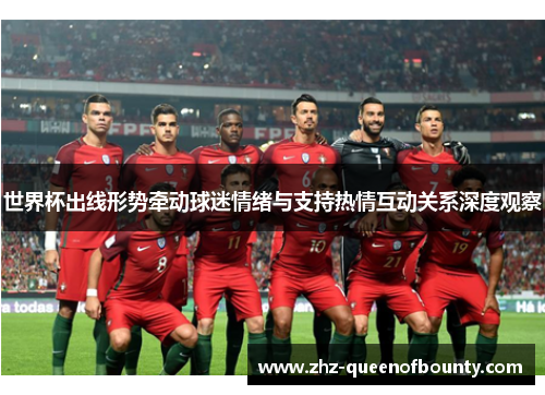 世界杯出线形势牵动球迷情绪与支持热情互动关系深度观察 世界杯出线形势牵动球迷情绪与支持热情互动关系深度观察