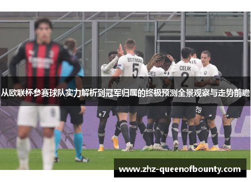 从欧联杯参赛球队实力解析到冠军归属的终极预测全景观察与走势前瞻 从欧联杯参赛球队实力解析到冠军归属的终极预测全景观察与走势前瞻