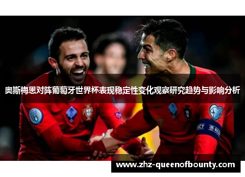 奥斯梅恩对阵葡萄牙世界杯表现稳定性变化观察研究趋势与影响分析 奥斯梅恩对阵葡萄牙世界杯表现稳定性变化观察研究趋势与影响分析