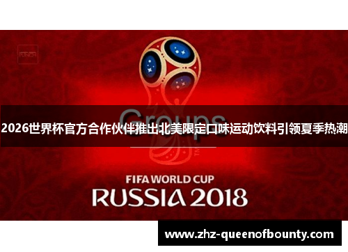 2026世界杯官方合作伙伴推出北美限定口味运动饮料引领夏季热潮 2026世界杯官方合作伙伴推出北美限定口味运动饮料引领夏季热潮