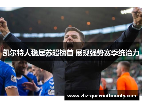凯尔特人稳居苏超榜首 展现强势赛季统治力 凯尔特人稳居苏超榜首 展现强势赛季统治力