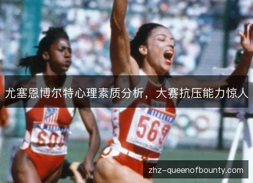 尤塞恩博尔特心理素质分析，大赛抗压能力惊人